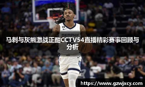 马刺与灰熊激战正酣CCTV54直播精彩赛事回顾与分析